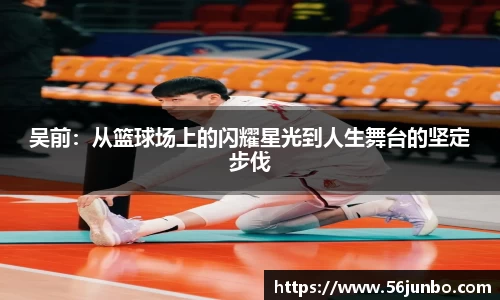 吴前:从篮球场上的闪耀星光到人生舞台的坚定步伐